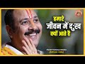 हमारे जीवन में दुःख क्यों आते है Pujya Pandit Pr