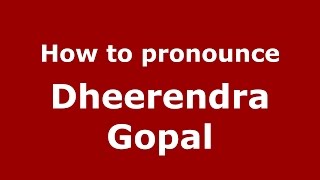 How to pronounce Dheerendra Gopal