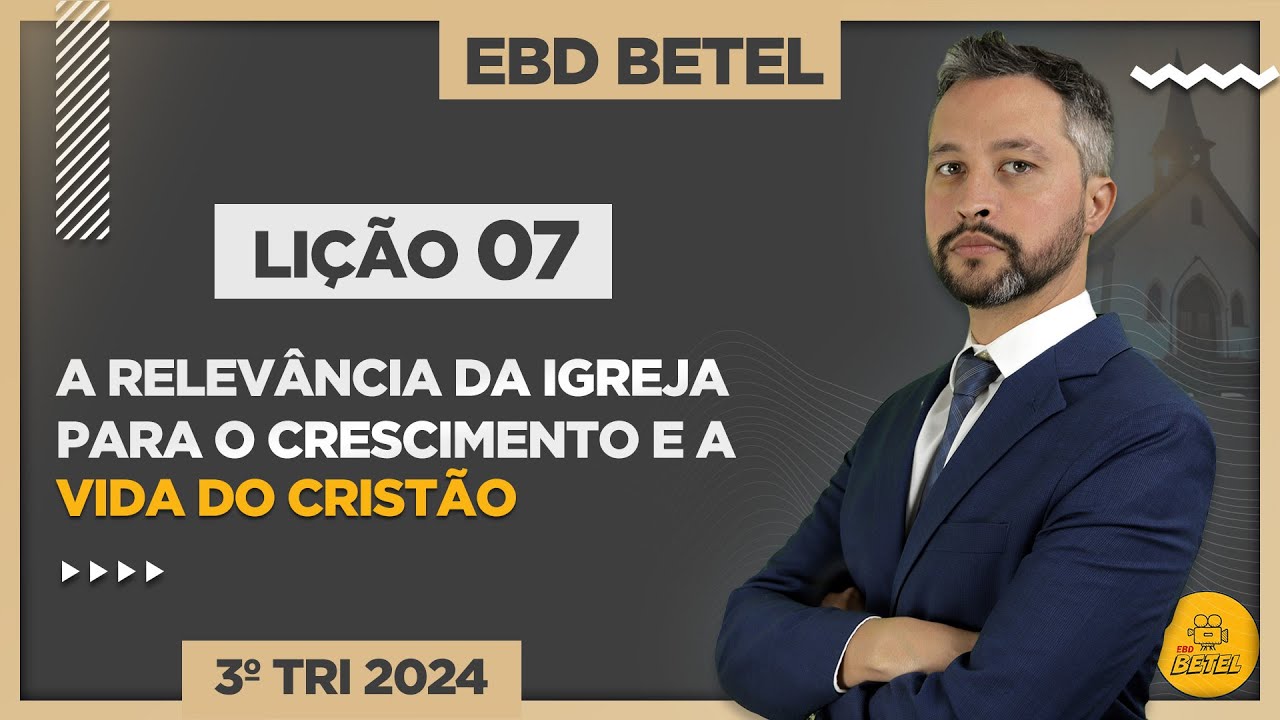 Lição 7 A relevância da igreja para o crescimento e a vida do cristão – EBD Betel 3ºTri2024