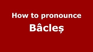 How to pronounce Bâcleș