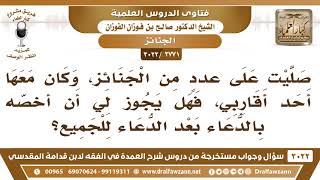[2771 -3022] صليت على عدد من الجنائز وكان معها أحد أقاربي فهل يجوز لي أن أخصّه بالدعاء؟ image