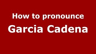 How to pronounce Garcia Cadena