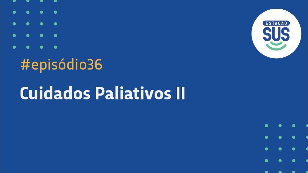 Estação SUS - Episódio 36 - Cuidados Paliativos (parte 2)