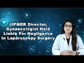 JIPMER Director Gynaecologist Held Liable For Negligence In Laparoscopy Surgery