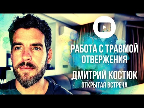 РАБОТА С ТРАВМОЙ ОТВЕРЖЕНИЯ. Дмитрий Костюк