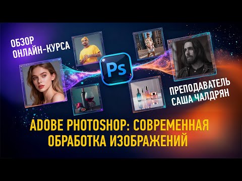 Обзор курса Adobe Photoshop: Современная обработка изображений. Саша Чалдрян