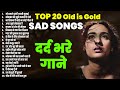 Top 20 Old Is Gold Sad Songs जो हमने दस्ताँ अपनी सुनाई म