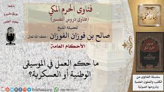 ما حكم العمل في الموسيقى الوطنية أو العسكرية؟ للشيخ صالح الفوزان