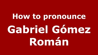 How to pronounce Gabriel G&oacute;mez Rom&aacute;n