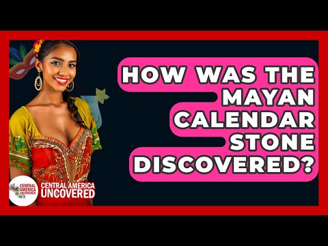 How Was The Mayan Calendar Stone Discovered? - Central America Uncovered