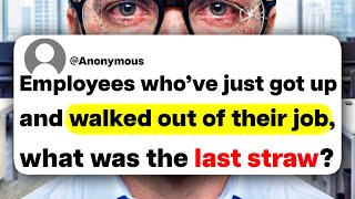 Employees who've just got up and walked out of their job, what was the last straw?