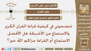 صورة تنصحوني في كيفية قراءة القرآن الكريم والاستماع من الأشرطة هل الأفضل الاستماع أم القراءة؟ شيخ الفوزان