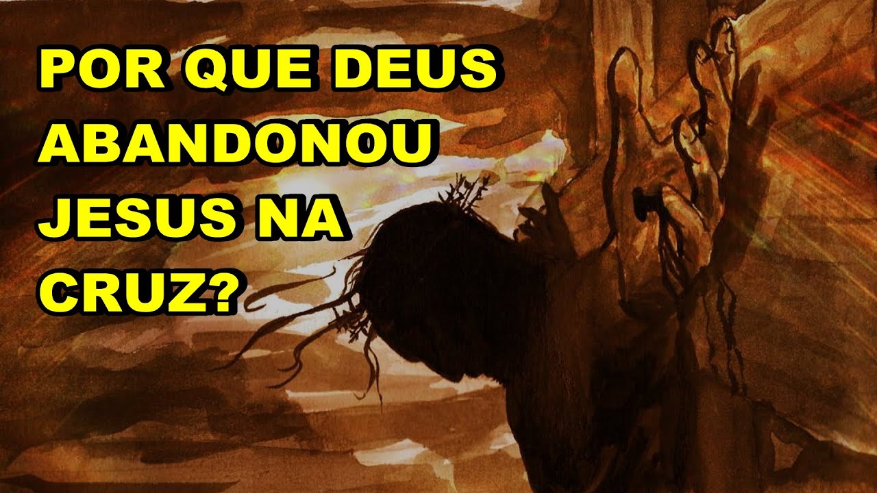 POR QUE DEUS ABANDONOU JESUS NA CRUZ?
