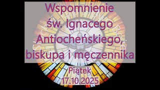 Czytania z dnia 17.10.2025 - Piątek - Wspomnienie św. Ignacego Antiocheńskiego, biskupa i męczennika