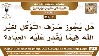 صورة [31 -521] هل يجوز صرف التوكل لغير الله فيما يقدر عليه العباد؟ - الشيخ صالح الفوزان