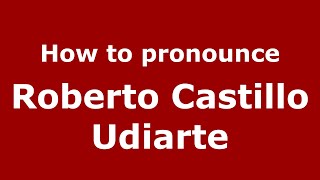 How to pronounce Roberto Castillo Udiarte