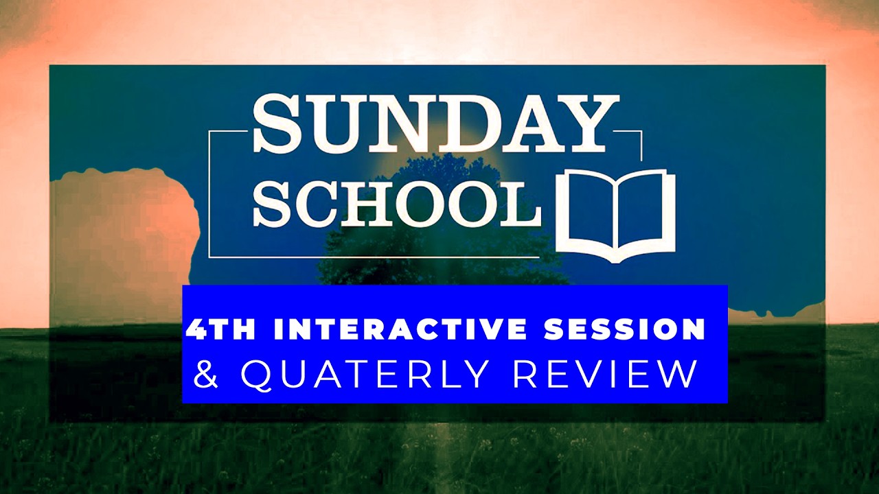 Sunday School  -  FOURTH INTERACTIVE SESSION & QUARTERLY REVIEW