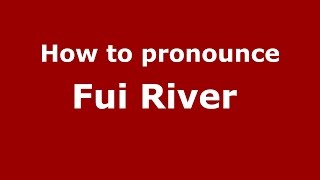 How to pronounce Fui River 