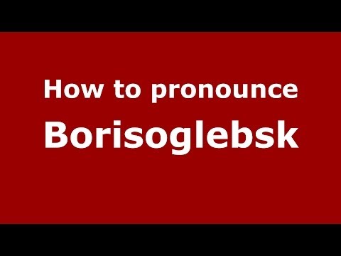 How to pronounce Borisoglebsk (Russian/Russia) - PronounceNames.com