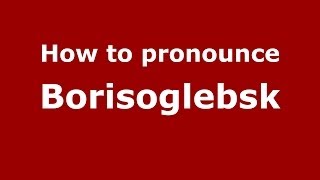 How to pronounce Borisoglebsk