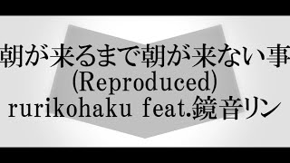 - 朝が来るまで朝が来ない事(Reproduced) / rurikohaku feat.鏡音リン
