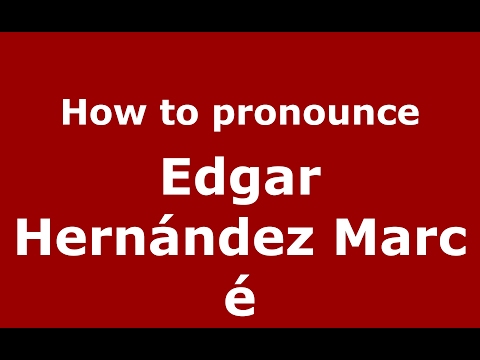 How to pronounce Edgar Hernández Marcé (Spain/Spanish) - PronounceNames.com