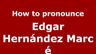 How to pronounce Edgar Hern&aacute;ndez Marc&eacute;