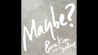 BORN KIM -  Maybe?