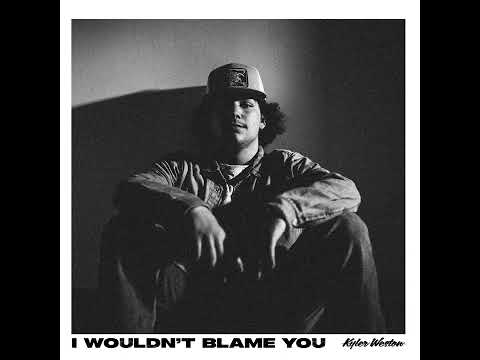 Kyler Weston - I Wouldn’t Blame You