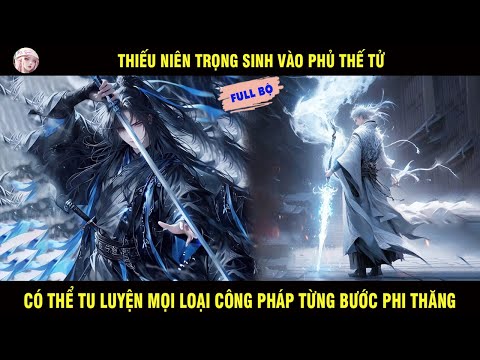 FULL BỘ: THIẾU NIÊN TRỌNG SINH VÀO PHỦ THẾ TỬ CÓ THỂ TU LUYỆN MỌI LOẠI CÔNG PHÁP TỪNG BƯỚC PHI THĂNG