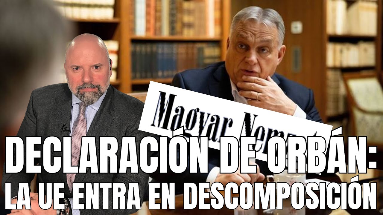 DECLARACIÓN DE ORBÁN: LA UE EN FASE DE DESCOMPOSICIÓN