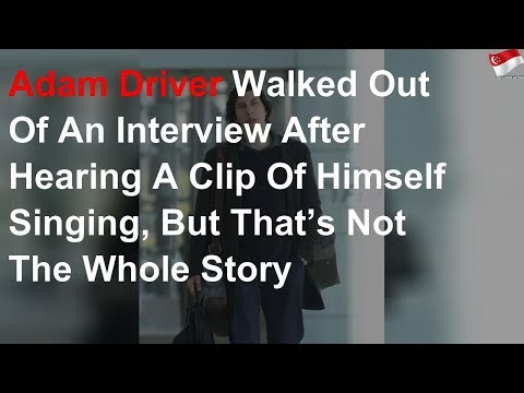 Adam Driver walked out interview after hearing clip of himself singing