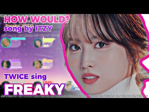 How Would TWICE Sing 'Freaky' (by ITZY) || kimleoo