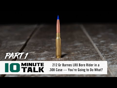 #10MinuteTalk - 212 Gr Barnes LRX Bore Rider in a .308 Case — You’re Going to Do What?