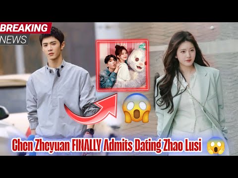 Chen Zheyuan FINALLY Admits to Dating Zhao Lusi – Couple’s Secret Relationship Revealed! 😱🔥