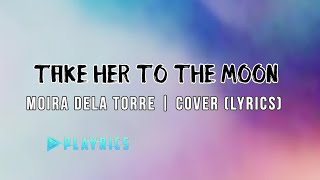 Take her to the moon - Moira Dela Torre | Lyrics Cover