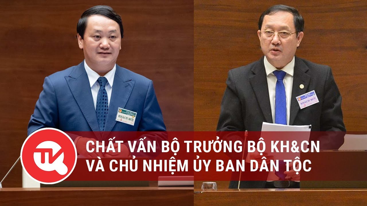 [TRỰC TIẾP] Quốc hội chất vấn Chủ nhiệm Ủy ban Dân tộc và Bộ trưởng Bộ KH&CN