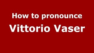 How to pronounce Vittorio Vaser