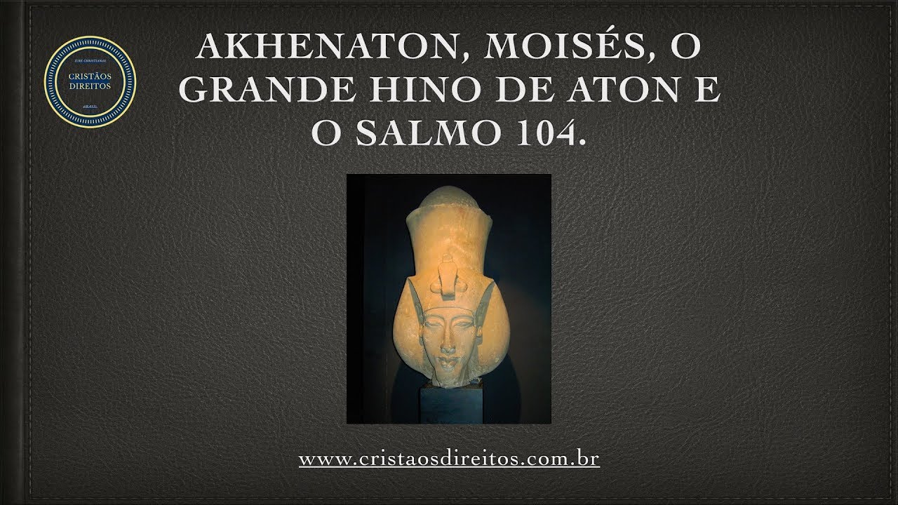Akhenaton, o Hino de Aton, Moisés e o Salmo 104