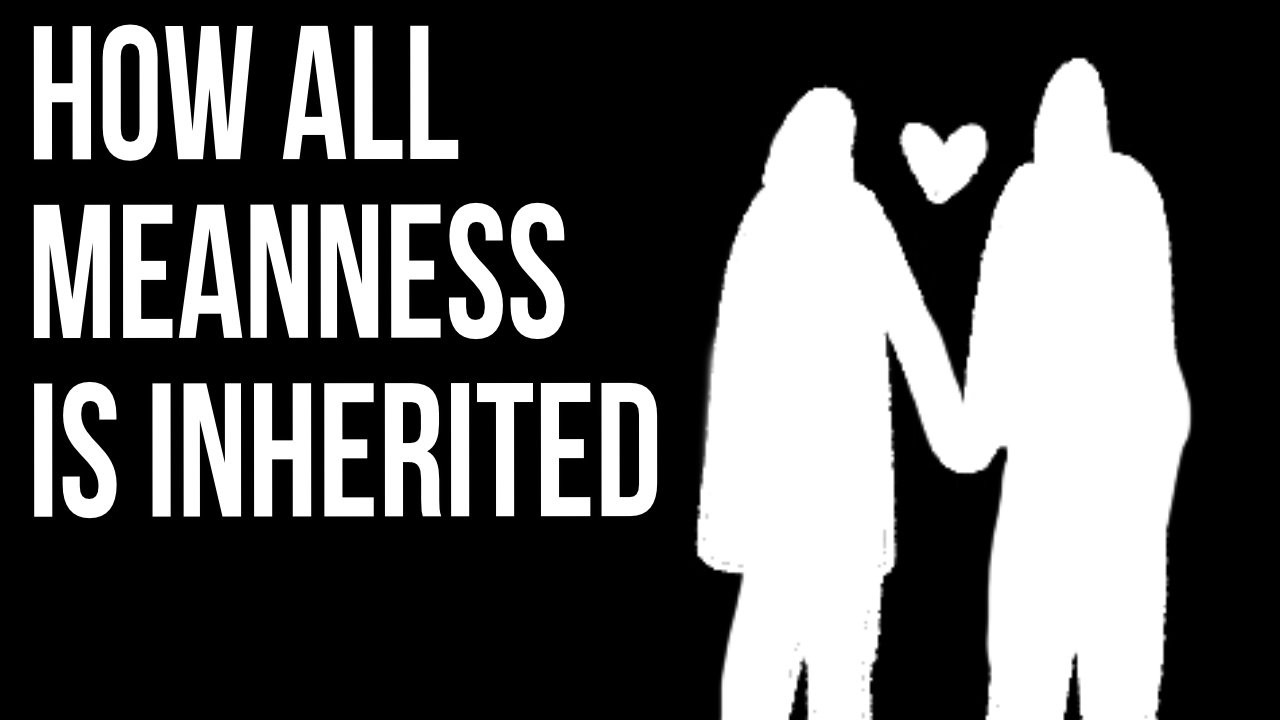 How All Meanness Is Inherited