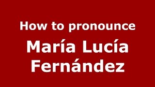 How to pronounce María Lucía Fernández