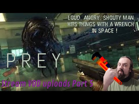 PREY Playthrough | Loud,Angry,Shouty Man hits things with a Wrench..In SPACE Stream VOD Upload Pt 5