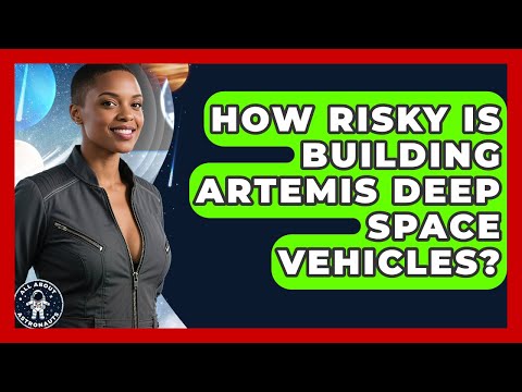 How Risky Is Building Artemis Deep Space Vehicles? - All About Astronauts