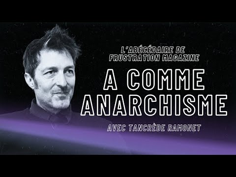 Abécédaire Frustration - "A comme ANARCHISME" (avec Tancrède Ramonet)