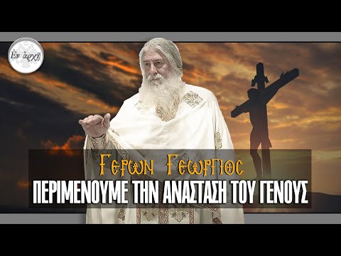 Γέρων Γεώργιος: ΠΕΡΙΜΕΝΟΥΜΕ ΤΗΝ ΑΝΑΣΤΑΣΗ ΤΟΥ ΓΕΝΟΥΣ