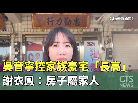 吳音寧控家族豪宅「長高」　謝衣鳯：房子屬家人