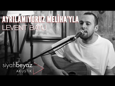 Levent Batu - Ayrılamıyoruz Meliha'yla (SiyahBeyaz Akustik)