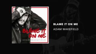 Adam Wakefield - "Blame It On Me" Official Audio