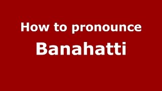 How to pronounce Banahatti