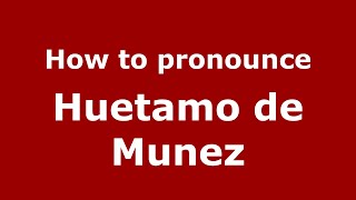 How to pronounce Huetamo De Munez